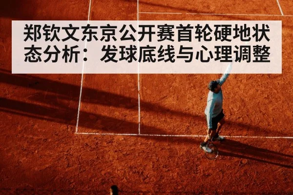 郑钦文东京公开赛首轮硬地状态分析：发球底线与心理调整