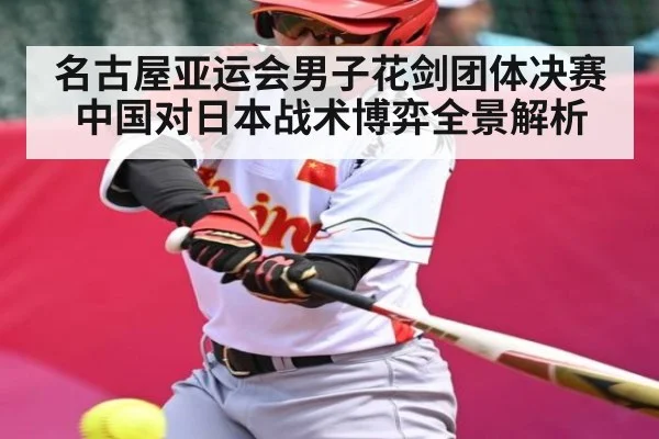 名古屋亚运会男子花剑团体决赛中国对日本战术博弈全景解析