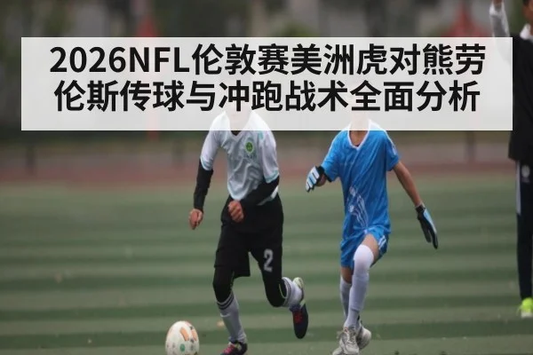 2026NFL伦敦赛美洲虎对熊劳伦斯传球与冲跑战术全面分析