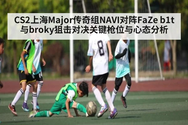 CS2上海Major传奇组NAVI对阵FaZe b1t与broky狙击对决关键枪位与心态分析
