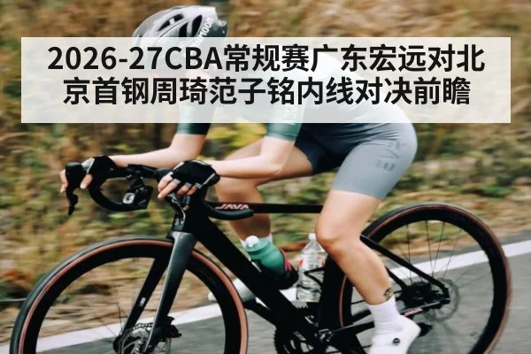 2026-27CBA常规赛广东宏远对北京首钢周琦范子铭内线对决前瞻