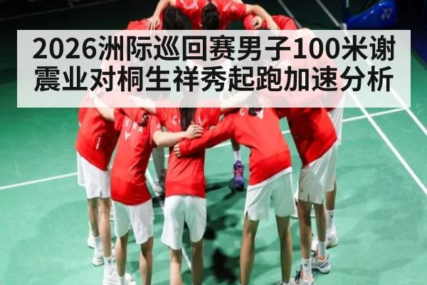 2026洲际巡回赛男子100米谢震业对桐生祥秀起跑加速分析